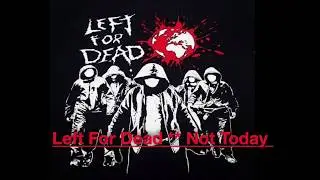Left For Dead **  Not Today