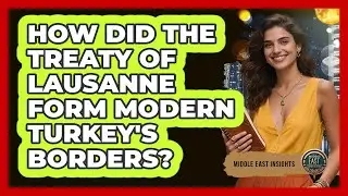 How Did The Treaty Of Lausanne Form Modern Turkey's Borders?