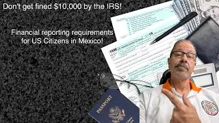 Don't get fined $10,000 by the IRS!  Financial reporting requirements for US Citizens in Mexico!