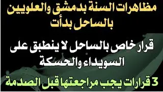 مظاهرة السنة بالشام والعلويين بالساحل بدأت.. قرارات خاصة فقط بالساحل.. ٣ قرارات يجب مراجعتها