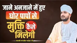 जाने अनजाने में हुए घोर पापों से मुक्ति कैसे मिलेगी || संत श्री रणजीत साहेब जी