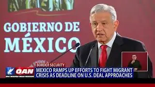 Mexico ramps up efforts to fight migrant crisis as deadline on U.S. deal approaches