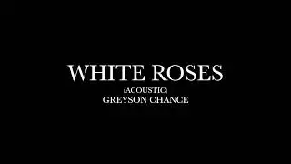 White Roses (Acoustic) by Greyson Chance (Lyrics)