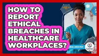 How To Report Ethical Breaches In Healthcare Workplaces?