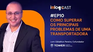 COMO SUPERAR OS PRINCIPAIS PROBLEMAS DE UMA TRANSPORTADORA -  #EP10 ImLog Cast