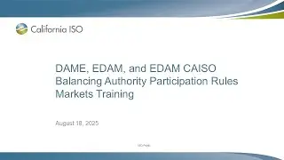 Aug 18, 2025 - DAME, EDAM, and EDAM CAISO Balancing Authority Participation Rules Markets Training