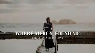 Where Mercy Found Me | Christian Worship Song