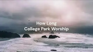 How Long by College Park Worship | Lyric video