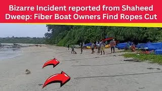 Bizarre Incident reported from Shaheed Dweep: Fiber Boat Owners Find Ropes Cut, Boats Adrift