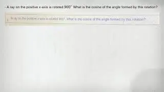 - A ray on the positive x-axis is rotated 900^circ What is the cosine of the angle formed by this ro