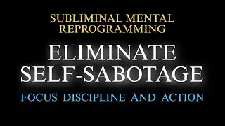 ELIMINATE SELF-SABOTAGE + FOCUS, DISCIPLINE AND ACTION | Subliminal Mental Reprogramming 