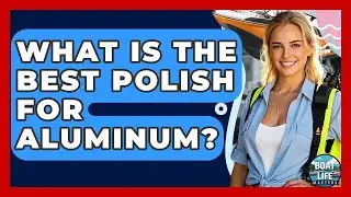 What Is The Best Polish For Aluminum? - Boat Life Masters