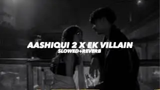Aashiqui 2 X Ek Villain (Slowed And Reverb)