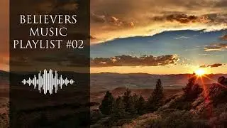 Believers Music Playlist #02 (8+ Hours of Worship Songs)