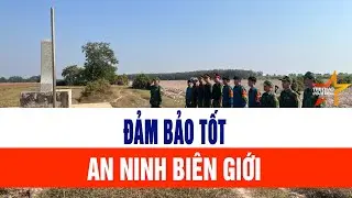 Đảm bảo tốt an ninh bi&ecirc;n giới