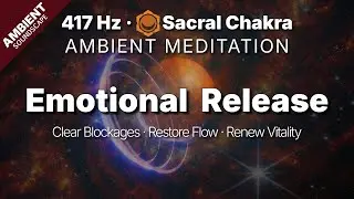 417 Hz | Clear Emotional Blockages & Restore Flow | Sacral Chakra Ambient Meditation