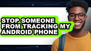 How to Stop Someone from Tracking My Android Phone (easy Method)