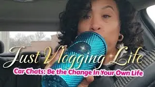 Be the agent of CHANGE in your life...Car Chats Vlog p1 #lifelately #vlogupdate 