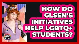 How Do GLSEN's Initiatives Help LGBTQ+ Students? - Queer Teens United