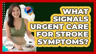 What Signals Urgent Care For Stroke Symptoms?