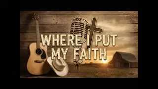 Where I Put My Faith &ndash; Country Faith-Inspired Song