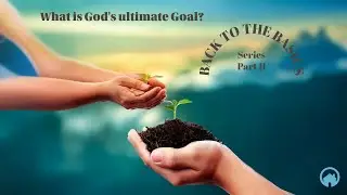 Back to the Basic Series: What is God's ultimate goal?