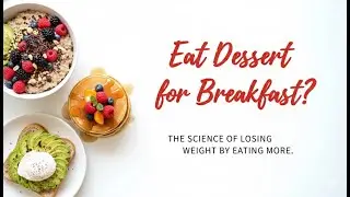 Eat Dessert for Breakfast? The Science of Losing Weight by Eating More.