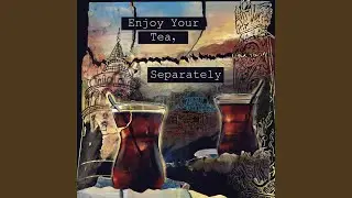 Enjoy Your Tea, Separately