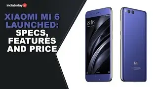 Xiaomi Mi 6 launched: Specs, features and price