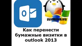 Переносим бумажные визитки в outlook 2013
