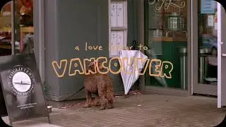 A Love Letter to Vancouver | Video Postcard | Kailee Lowe