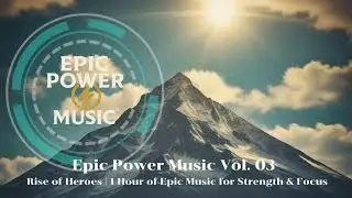 Epic Power Music Vol  03 &ndash; Rise of Heroes  1 Hour of Epic Music for Strength & Focus