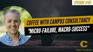 How can micro-failure lead to macro-success? Episode #05 - Coffee with Campus Consultancy
