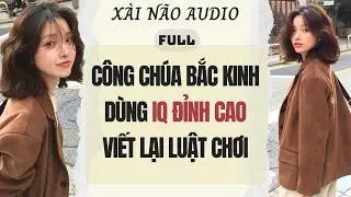 Full audio | C&Ocirc;NG CH&Uacute;A BẮC KINH D&Ugrave;NG IQ ĐỈNH CAO VIẾT LẠI LUẬT CHƠI | X&agrave;i N&atilde;o Audio #truyenaudio
