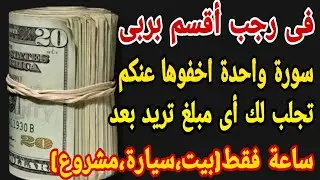 فى رجب أقسم بربى سورة واحدة اخفوها عنكم تجلب لك أى مبلغ تريد بعد ساعة فقط (سيارة،بيت،مشروع)