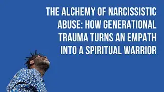The Alchemy of Narcissistic Abuse: How Generational Trauma Turns an Empath into a Spiritual Warrior