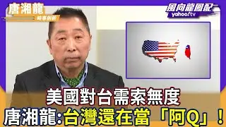 美國對台需索無度 唐湘龍：台灣還在當「阿Q」 喪事喜辦！【Yahoo TV】風向龍鳳配
