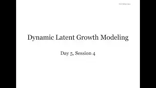 Mplus Workshop (Day 5/5, Session 4/4): Dynamic Latent Growth Modeling