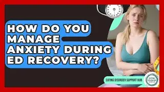 How Do You Manage Anxiety During ED Recovery? - Eating Disorder Support Hub