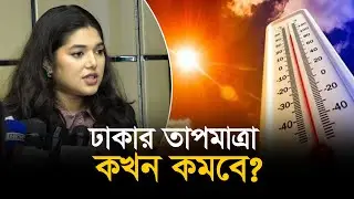 ঢাকা থেকে তাপ কমাতে যা করবেন হিট অফিসার বুশরা II Bushra Afrin