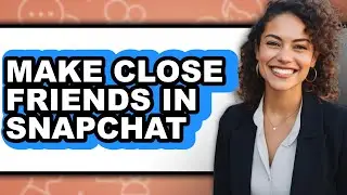 How to Make Close Friends in Snapchat - Easy Guide
