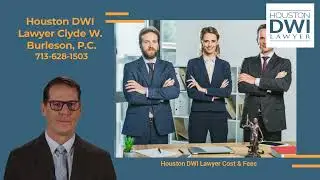 Houston DWI Lawyer Cost & Fees - Houston DWI Lawyer Clyde W. Burleson