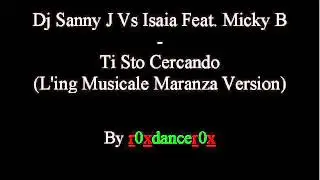 Dj Sanny J Vs Isaia Feat. Micky B -- Ti Sto Cercando (L'ing Musicale Maranza Version)