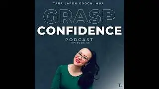 #55: The GRASP Method&trade;: Unlocking Authentic Confidence with Host Tara LaFon Gooch