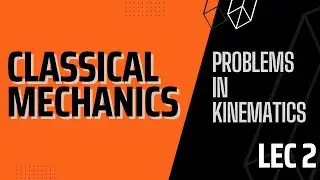 Lecture 2 | Classical Mechanics | Four Problems in Kinematics