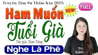 [FULL] HAM MUỐN TUỔI GIÀ _ Chỉ Nghe 1 Lần Là Nhớ Suốt Đời