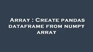 Array : Create pandas dataframe from numpy array