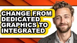 How to Change from Dedicated Graphics to Integrated - Full Guide