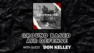 Ground Based Air Defense with Don Kelley | Equipping the Corps Season 1 Episode 26