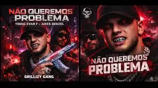 NÃO QUER PROBLEMA – YOUNG EVAN F x AIRES DENZEL | TRAP MODERNO GRILLIZY GANG